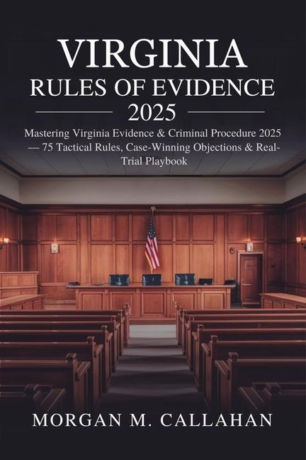 Virginia Rules of Evidence 2025: Mastering Virginia Evidence & Criminal Procedure 2025 - 75 Tactical