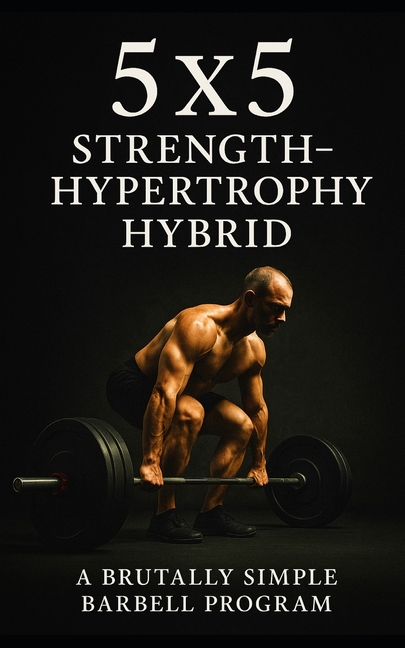 5×5 Strength-Hypertrophy Hybrid: A Brutally Simple Barbell Program for Lifters Who Want Size and Pow