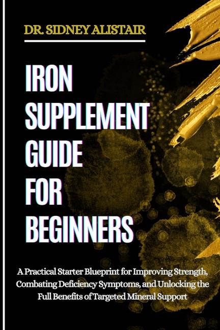 Iron Supplement Guide for Beginners: A Practical Starter Blueprint for Improving Strength, Combating