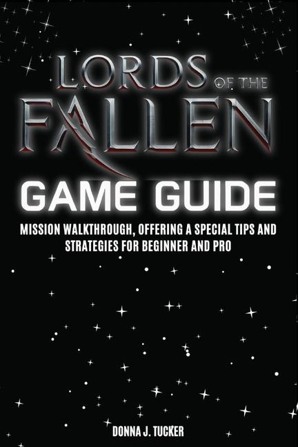 Lords of the Fallen Game Guide: Mission Walkthrough, Offering a Special Tips and Strategies for Begi