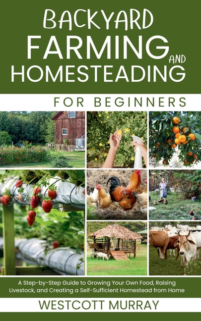 Backyard Farming and Homesteading For Beginners: A Step-by-Step Guide to Growing Your Own Food, Rais