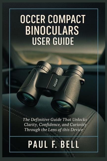 Occer Compact Binoculars User Guide: The Definitive Guide That Unlocks Clarity, Confidence, and Curi