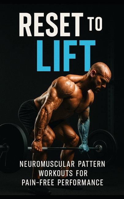 Reset to Lift: Neuromuscular Pattern Workouts for Pain-Free Performance: Rebuild Strength, Correct M