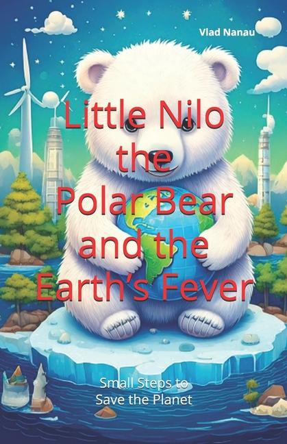 Little Nilo the Polar Bear and the Earth's Fever: Small Steps to Save the Planet