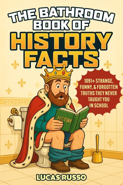 Bathroom Book of History Facts: 1091+ Strange, Funny & Forgotten Truths They Never Taught You In Sch