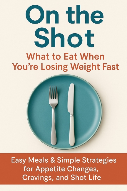 On the Shot: What to Eat When You're Losing Weight Fast: Easy Meals & Simple Strategies for Appetite