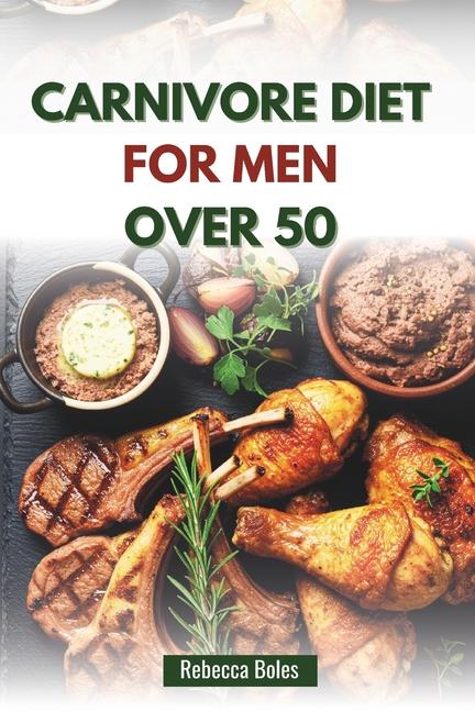 Carnivore Diet for Men Over 50: A Nutritious Guide to Boosting Energy, Strength, and Vitality