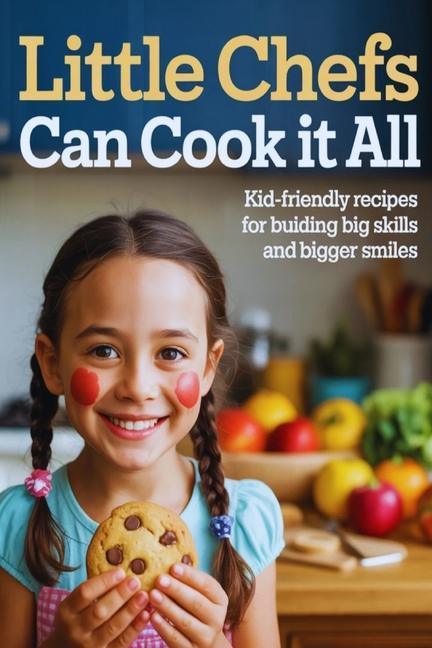 Little Chefs Can Cook It All: Kid-Friendly Recipes for Building Big Skills and Bigger Smiles