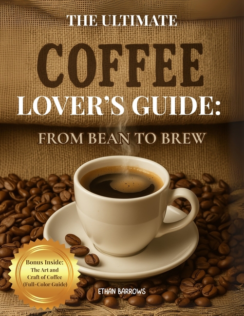 Ultimate Coffee Lover's Guide: From Bean to Brew: Mastering Beans, Brews, and Barista Techniques-Rec