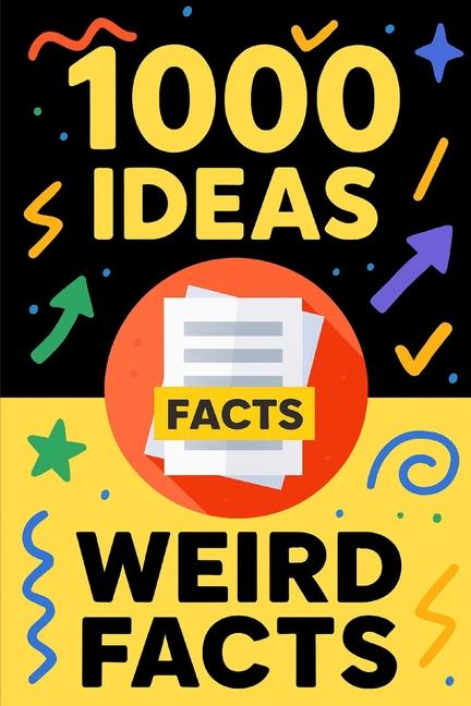 1000 Ideas: Weird Facts That Sound Fake but Aren't: So Weird, They Have to Be True.