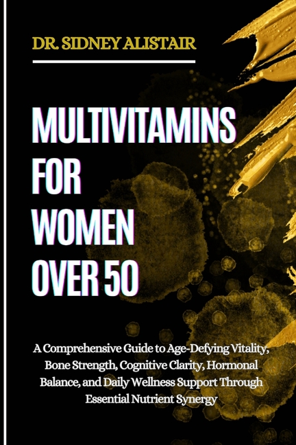 Multivitamins for Women Over 50: A Comprehensive Guide to Age-Defying Vitality, Bone Strength, Cogni