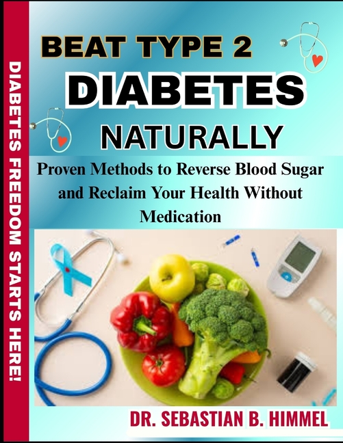 Beat Type 2 Diabetes Naturally: Proven Methods to Reverse Blood Sugar and Reclaim Your Health Withou
