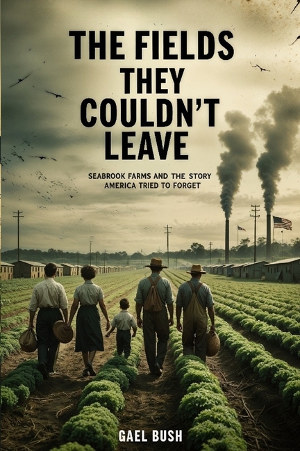 Fields They Couldn't Leave: Seabrook Farms and the Story America Tried to Forget