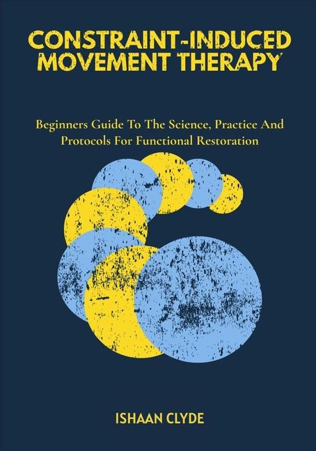 Constraint-Induced Movement Therapy: Beginners Guide To The Science, Practice And Protocols For Func