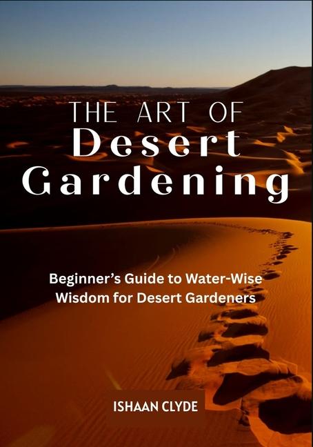 Art of Desert Landscaping: Beginner's Guide to Water-Wise Wisdom for Desert Gardeners