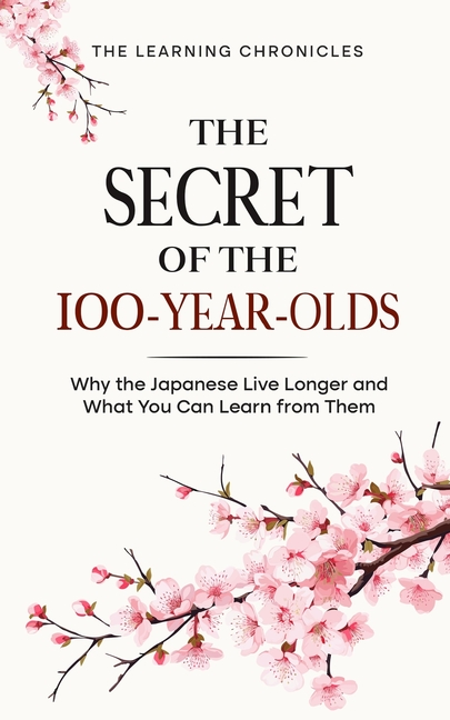 Secret of the 100-Year-Olds: Why the Japanese Live Longer and What You Can Learn from Them