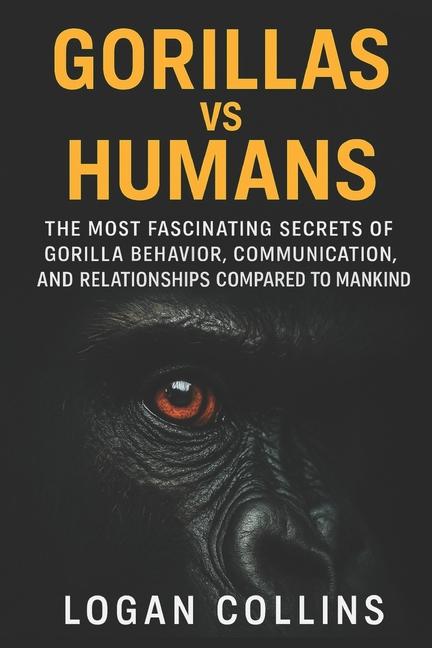Gorillas vs Humans: The Most Fascinating Secrets of Gorilla Behavior, Communication, and Relationshi