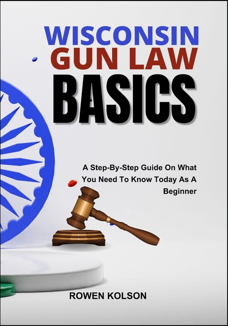 Wisconsin Gun Law Basics: A Step-By-Step Guide On What You Need To Know Today As A Beginner