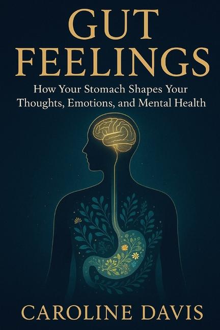 Gut Feelings: How Your Stomach Shapes Your Thoughts, Emotions, and Mental Health