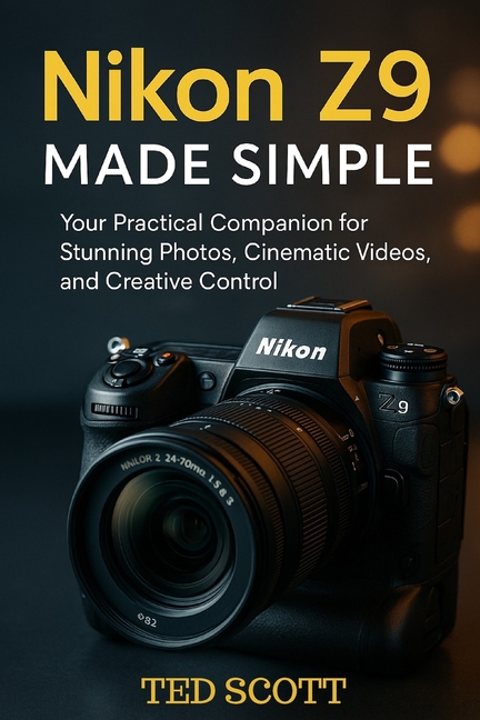 Nikon Z9 Made Simple: Your Practical Companion for Stunning Photos, Cinematic Videos, and Creative C