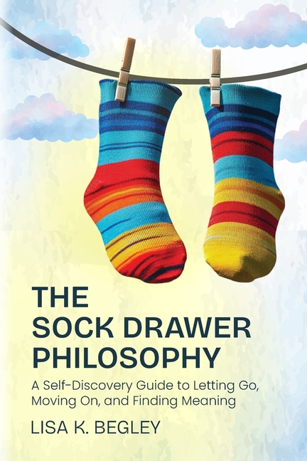 Sock Drawer Philosophy: A Self-Discovery to Letting Go, Moving On, and Finding Meaning