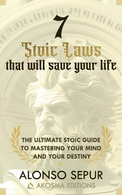 7 Stoic Laws That Will Save Your Life: Modern Stoicism and Stoic Philosophy for Beginners. A practic