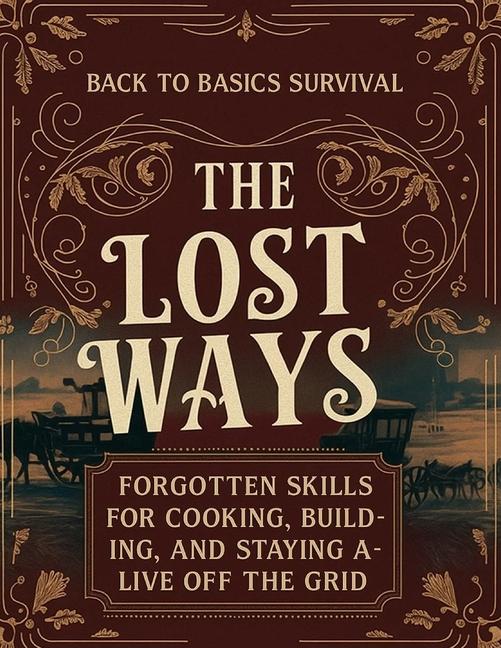 Back to Basics Survival; Forgotten Skills for Cooking, Building, and Staying Alive Off the Grid