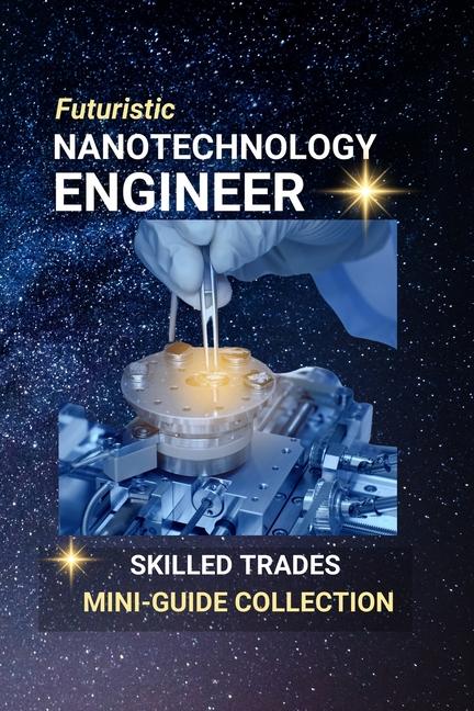 Nanotechnology Engineer: Designing the Invisible, Transforming the World: A High-Tech Future in Mini