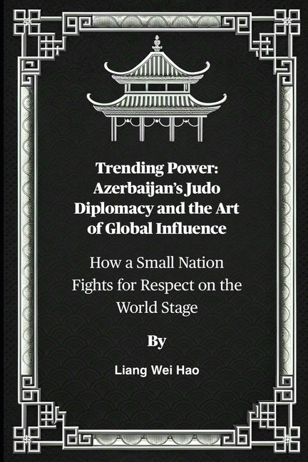 Trending Power: Azerbaijan's Judo Diplomacy and the Art of Global Influence: How a Small Nation Figh