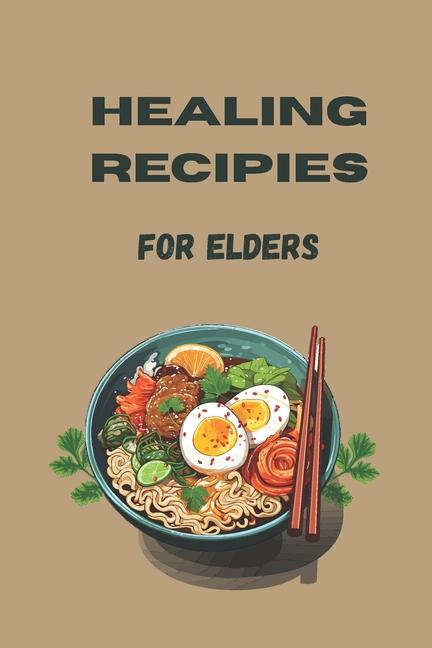 healing recipies for elderly: Easy, Healthy Dishes for Seniors and the People Who Care for Them