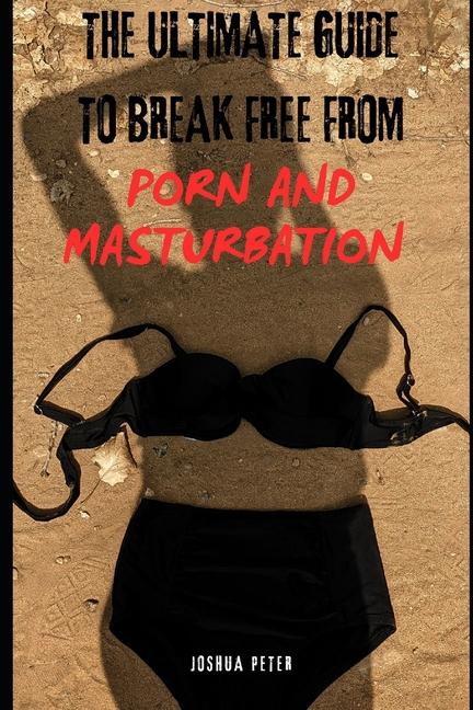 Ultimate Strategy To Break Free From Porn and Masturbation (Part One)