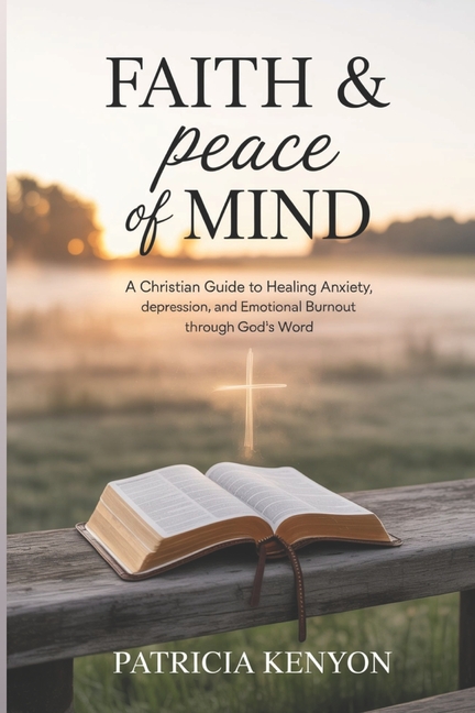 Faith & Peace of Mind: A Christian Guide to Healing Anxiety, Depression, and Emotional Burnout throu