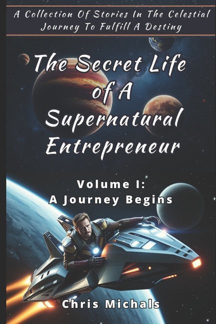 Secret Life of A Supernatural Entrepreneur - Volume 1: A Collection Of Stories In The Celestial Jour