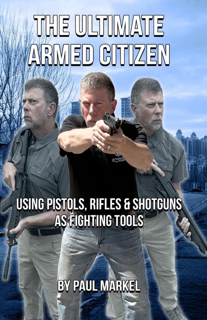 Ultimate Armed Citizen: Using Pistols, Rifles, and Shotguns as Fighting Tools