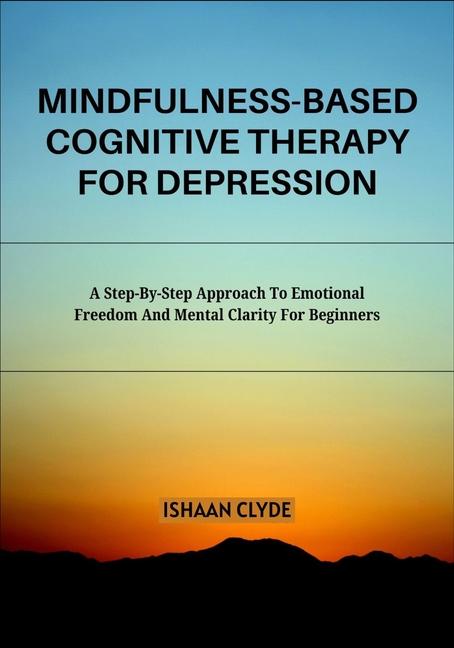 Mindfulness-Based Cognitive Therapy for Depression: A Step-By-Step Approach To Emotional Freedom And