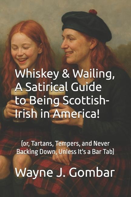 Whiskey & Wailing, A Satirical Guide to Being Scottish-Irish in America!: (or, Tartans, Tempers, and
