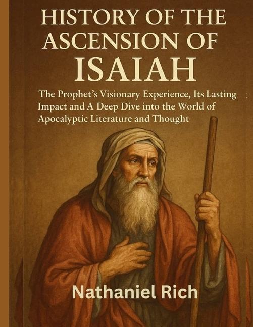 History Of The Ascension Of Isaiah: The Prophet's Visionary Experience, Its Lasting Impact And A Dee