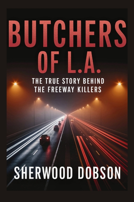 Butchers of L.A.: The True Story Behind the Freeway Killers