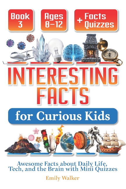 Interesting Facts for Curious Kids Ages 8-12 (Book 3): Awesome Facts about Daily Life, Tech, and the
