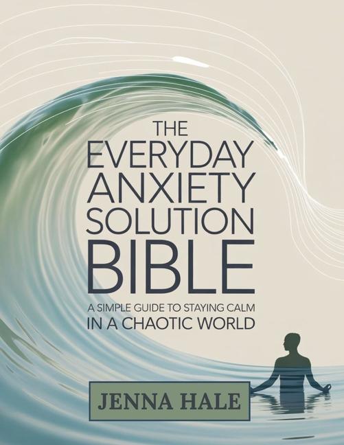 Everyday Anxiety Solution Bible: A Simple Guide to Staying Calm in a Chaotic World