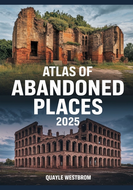 Atlas of Abandoned Places 2025: Exploring Forgotten Cities, Lost Civilizations, and Hidden Ruins fro