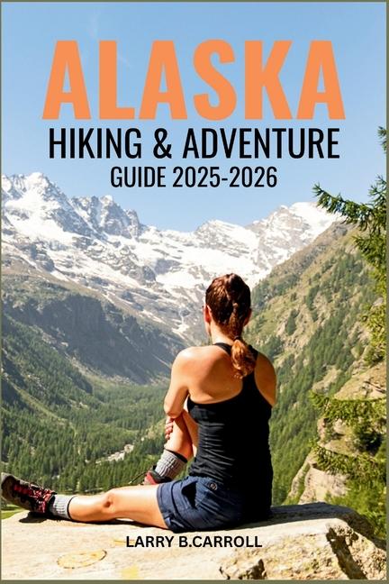 Alaska Hiking & Adventure Guide 2025-2026: Explore the Wild Trails, Glaciers, and National Parks of 