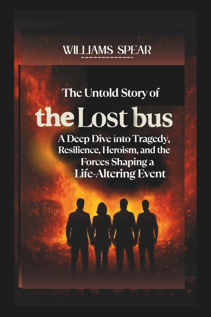 Untold Story of The Lost Bus: A Deep Dive into Tragedy, Resilience, Heroism, and the Forces Shaping 