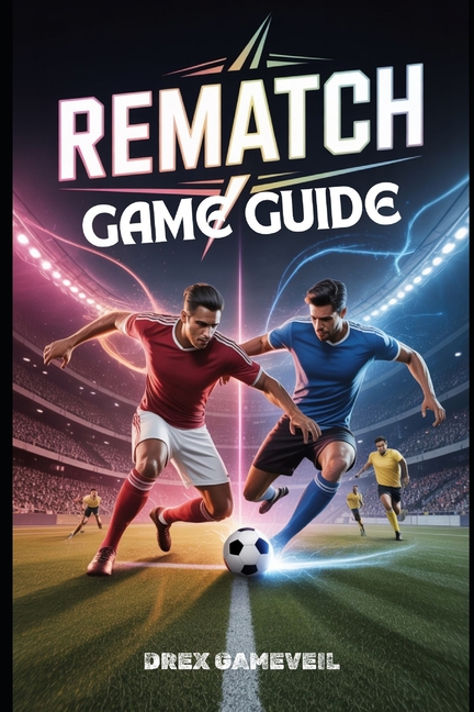 Rematch Game Guide: Master the Ultimate Football Experience with Character Builds, Strategic Team Ro