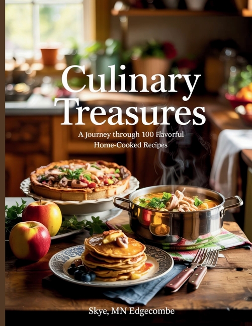 Culinary Treasures: A Journey Through 100 Flavorful Home-cooked Recipes - Skye MN Edgecombe