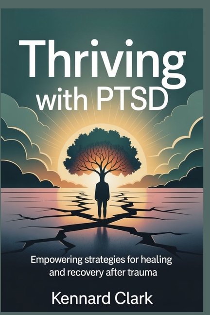 Thriving with PTSD: Empowering Strategies for Healing and Recovery After Trauma