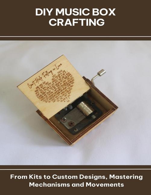 DIY Music Box Crafting From Kits to Custom Designs, Mastering Mechanisms and Movements