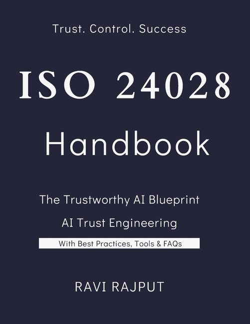 ISO 24028 Handbook: The Trustworthy AI: Building AI You Can Trust: The Complete ISO/IEC 24028 Handbo