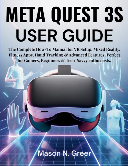 Meta Quest 3s User Guide: The Complete How-To Manual for VR Setup, Mixed Reality, Fitness Apps, Hand