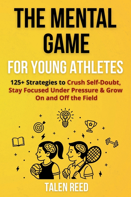 Mental Game for Young Athletes: 125+ Strategies to Crush Self-Doubt, Stay Focused Under Pressure & G